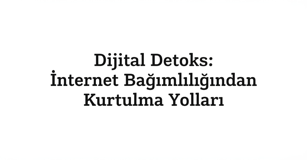 Dijital Detoks: İnternet Bağımlılığından Kurtulma Yolları