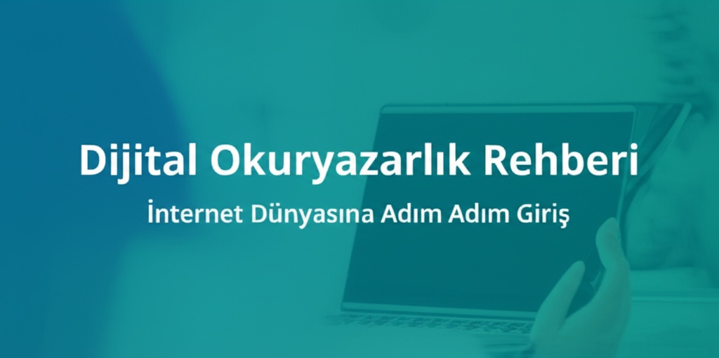 Dijital Okuryazarlık Rehberi: İnternet Dünyasına Adım Adım Giriş
