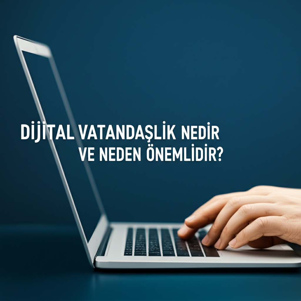 Dijital Vatandaşlık Nedir ve Neden Önemlidir?