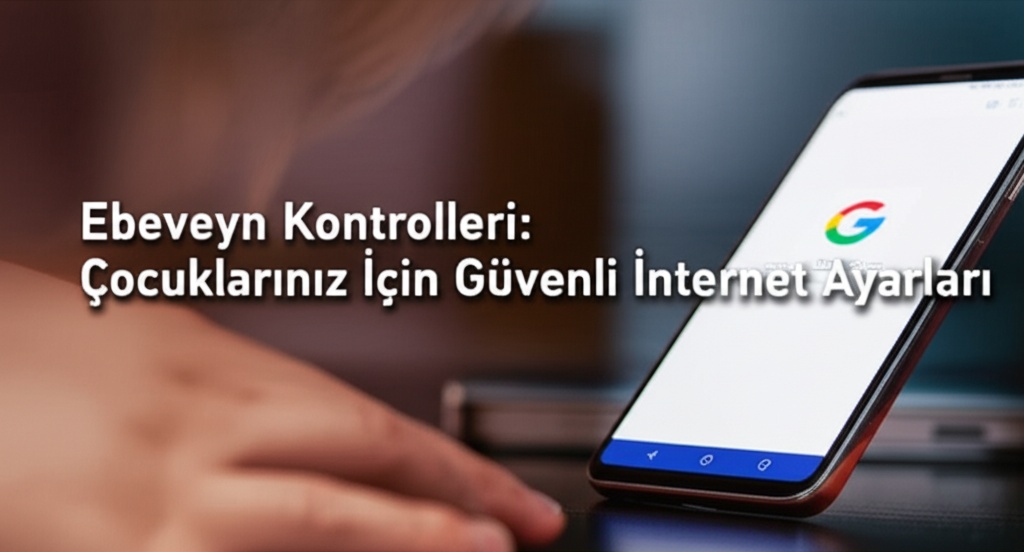 Ebeveyn Kontrolleri: Çocuklarınız İçin Güvenli İnternet Ayarları
