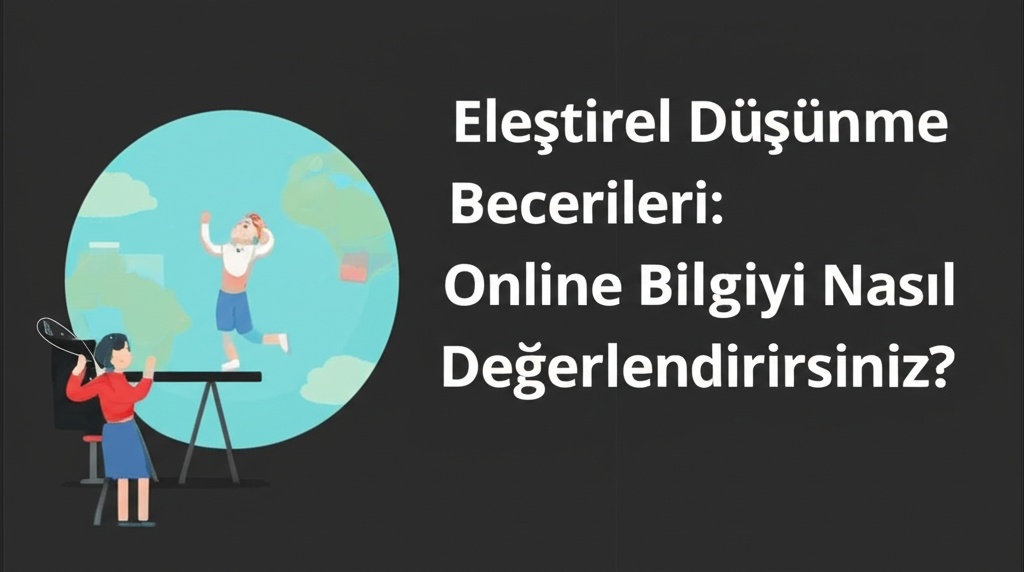Eleştirel Düşünme Becerileri: Online Bilgiyi Nasıl Değerlendirirsiniz?