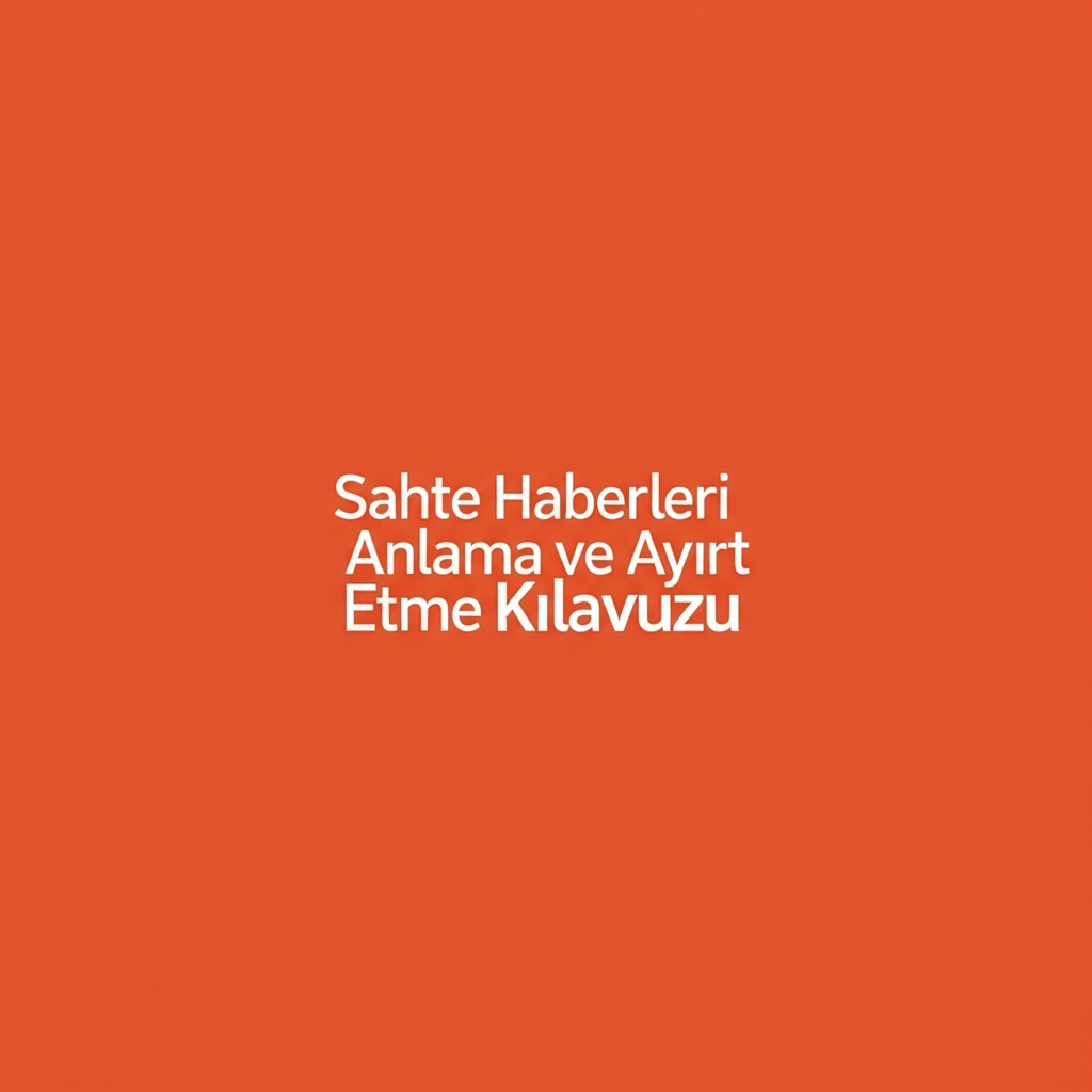 Sahte Haberleri Anlama ve Ayırt Etme Kılavuzu