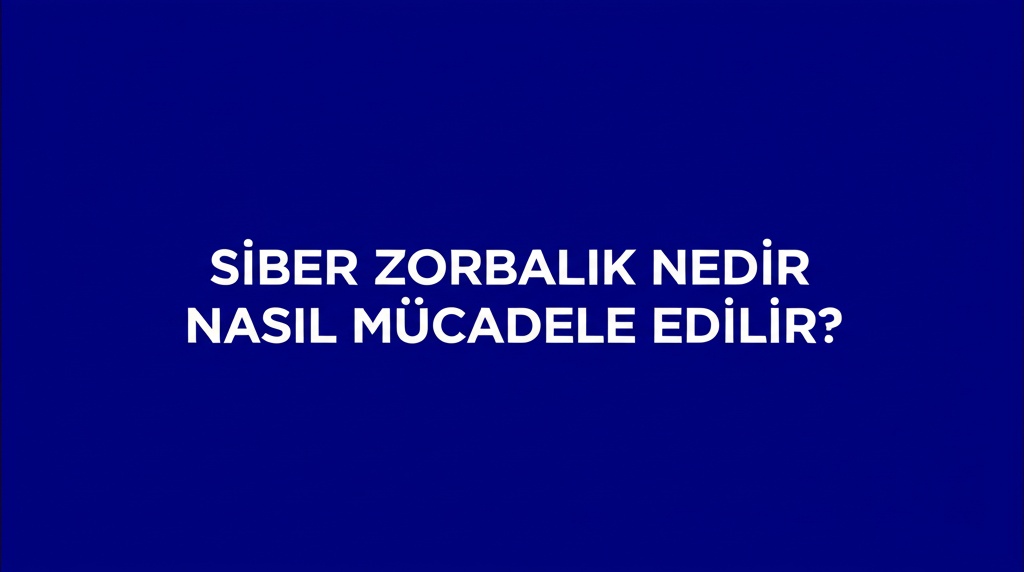 Siber Zorbalık Nedir ve Nasıl Mücadele Edilir?